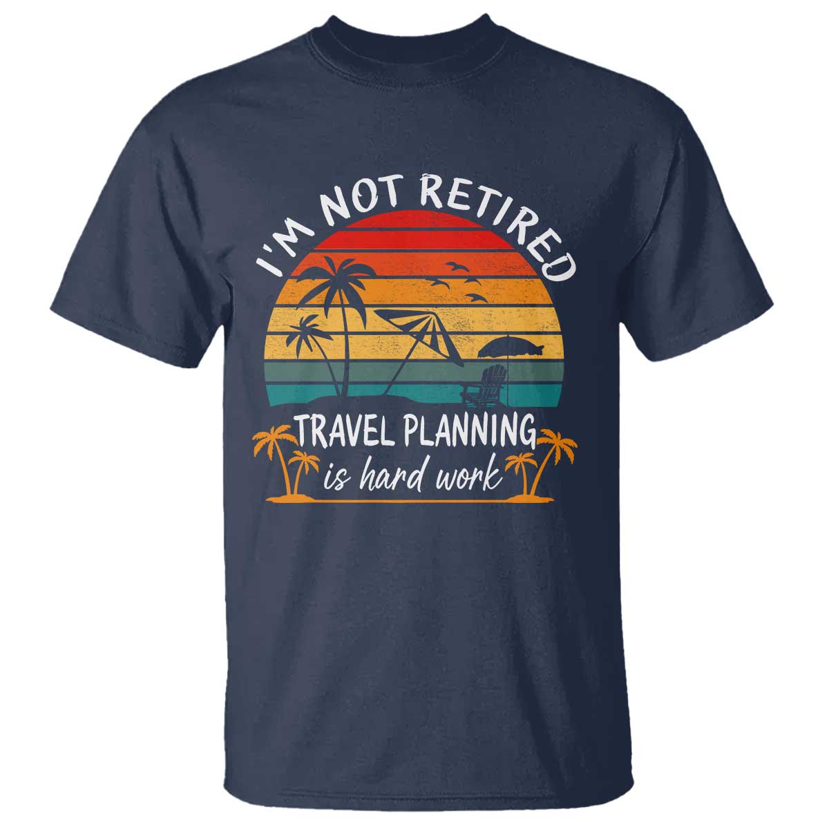 I'm Not Retired Travel Planning Is Hard Work Funny Retirement Vacation T Shirt