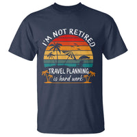 I'm Not Retired Travel Planning Is Hard Work Funny Retirement Vacation T Shirt