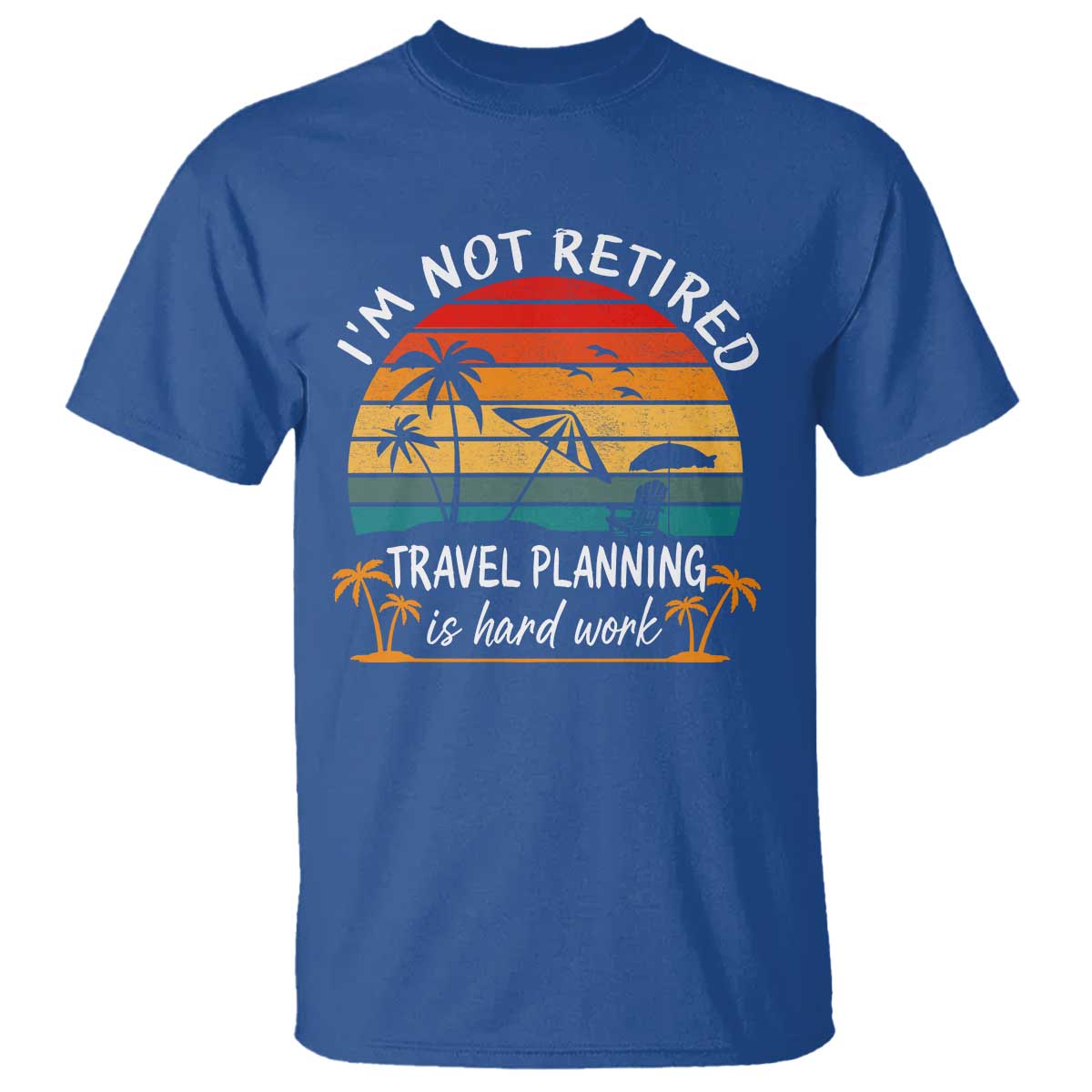 I'm Not Retired Travel Planning Is Hard Work Funny Retirement Vacation T Shirt