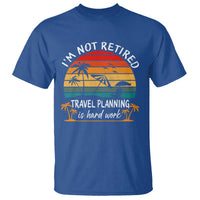 I'm Not Retired Travel Planning Is Hard Work Funny Retirement Vacation T Shirt