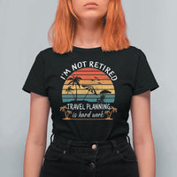 I'm Not Retired Travel Planning Is Hard Work Funny Retirement Vacation T Shirt For Women