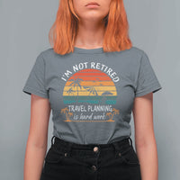 I'm Not Retired Travel Planning Is Hard Work Funny Retirement Vacation T Shirt For Women
