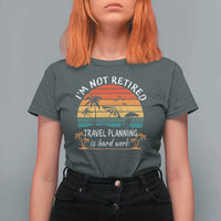 I'm Not Retired Travel Planning Is Hard Work Funny Retirement Vacation T Shirt For Women