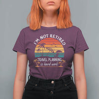 I'm Not Retired Travel Planning Is Hard Work Funny Retirement Vacation T Shirt For Women
