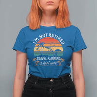 I'm Not Retired Travel Planning Is Hard Work Funny Retirement Vacation T Shirt For Women