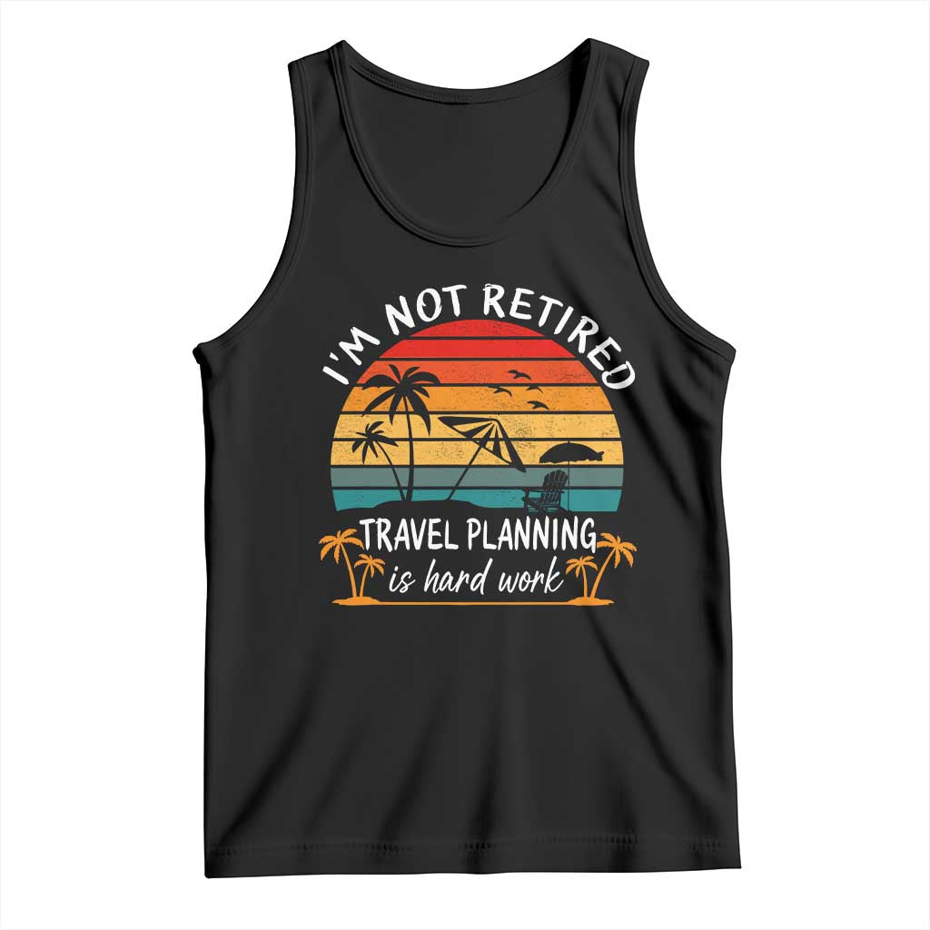 I'm Not Retired Travel Planning Is Hard Work Funny Retirement Vacation Tank Top