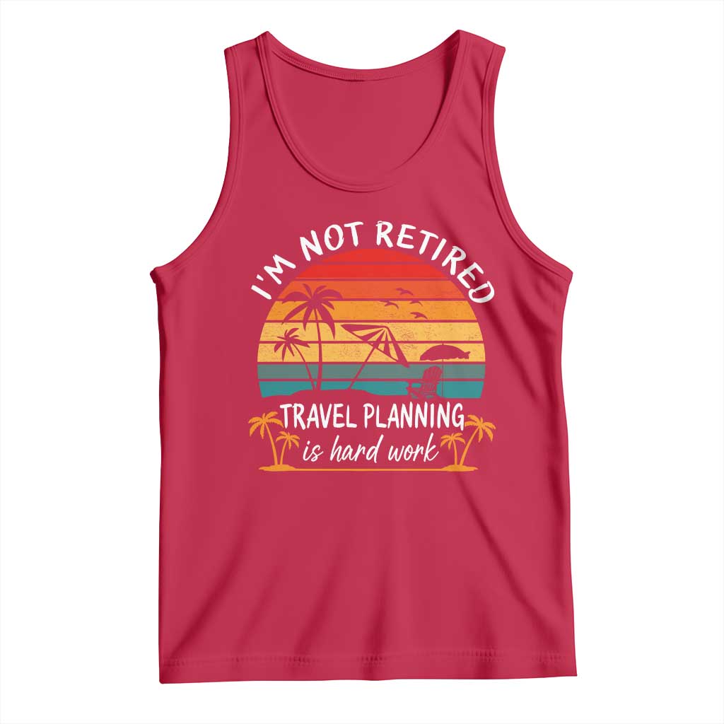I'm Not Retired Travel Planning Is Hard Work Funny Retirement Vacation Tank Top