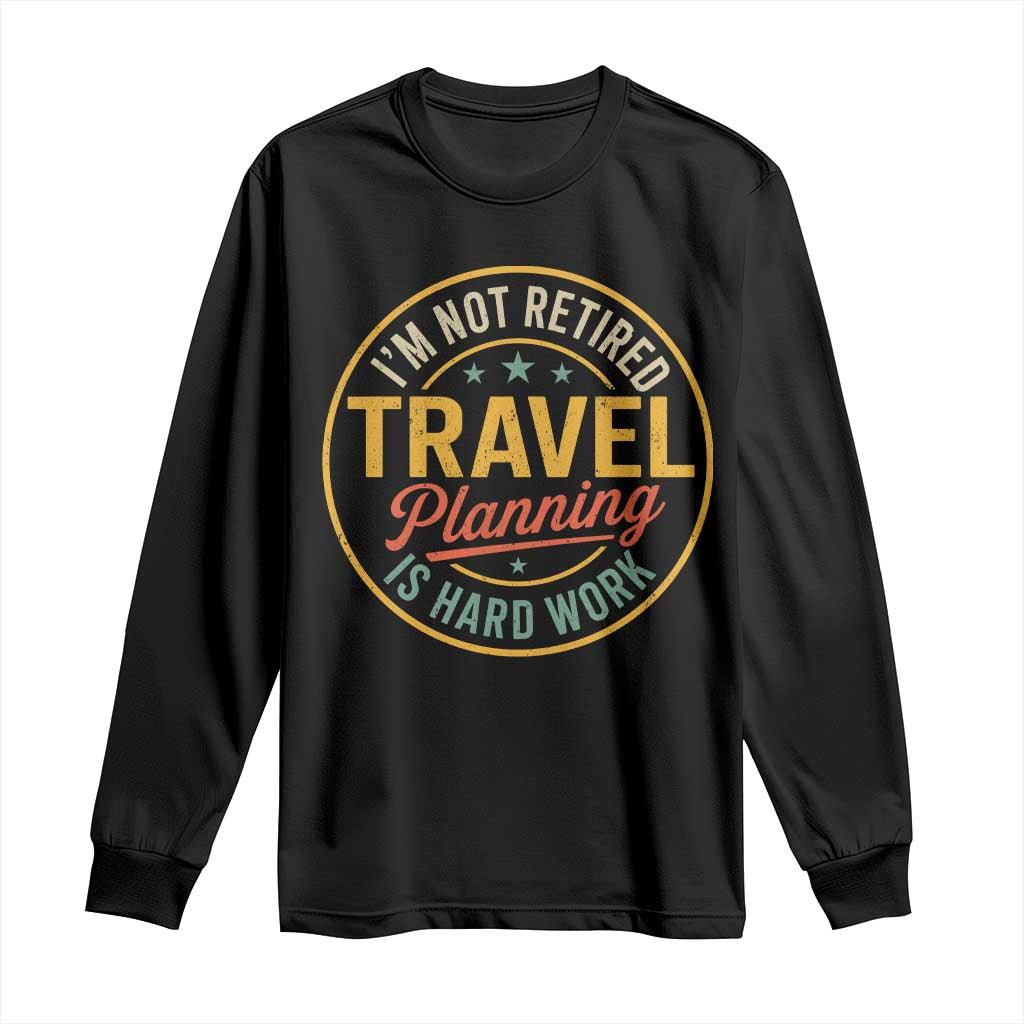 I'm Not Retired Travel Planning Is Hard Work Long Sleeve Shirt Funny Retirement Vacation Retro
