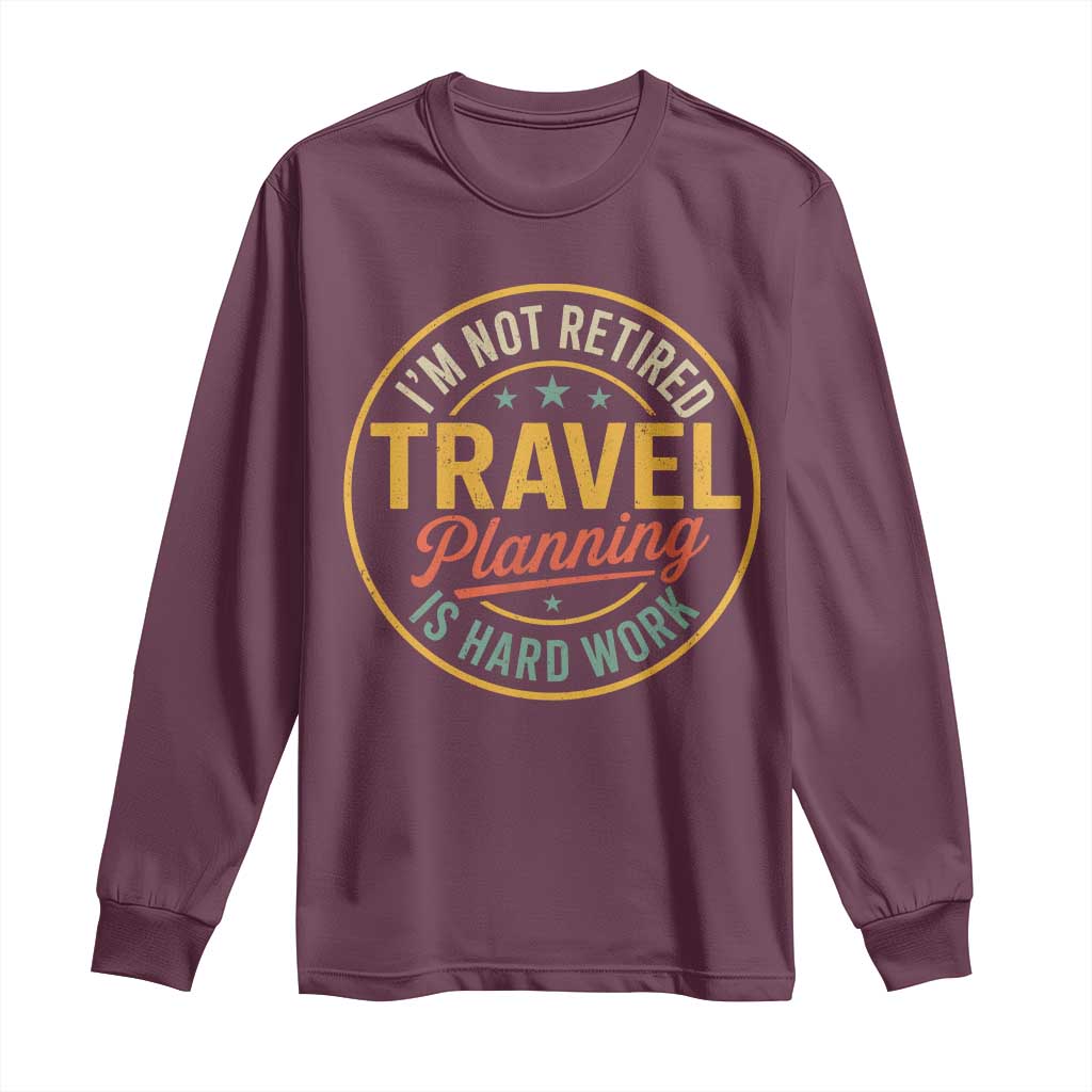 I'm Not Retired Travel Planning Is Hard Work Long Sleeve Shirt Funny Retirement Vacation Retro
