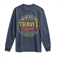I'm Not Retired Travel Planning Is Hard Work Long Sleeve Shirt Funny Retirement Vacation Retro