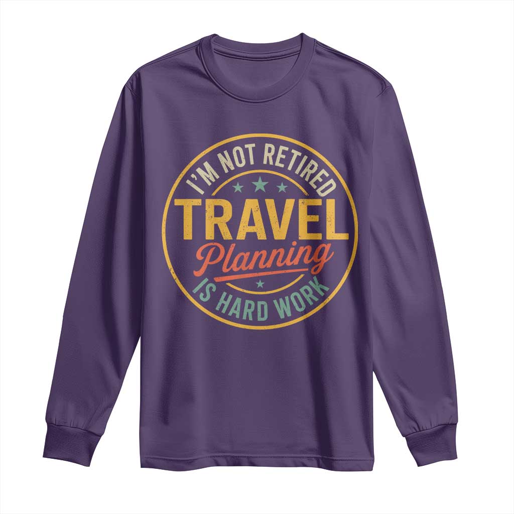 I'm Not Retired Travel Planning Is Hard Work Long Sleeve Shirt Funny Retirement Vacation Retro