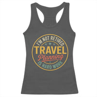 I'm Not Retired Travel Planning Is Hard Work Racerback Tank Top Funny Retirement Vacation Retro