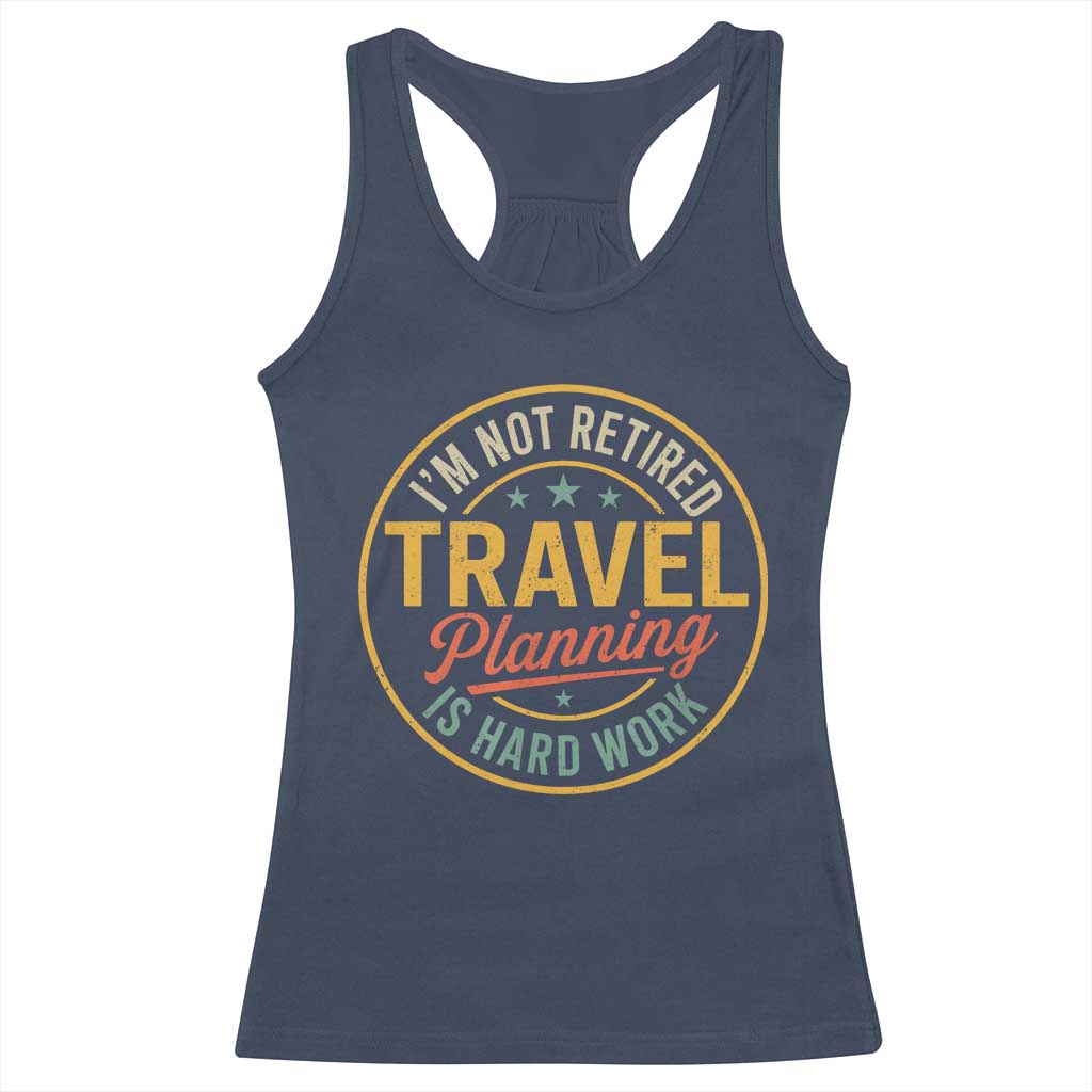 I'm Not Retired Travel Planning Is Hard Work Racerback Tank Top Funny Retirement Vacation Retro