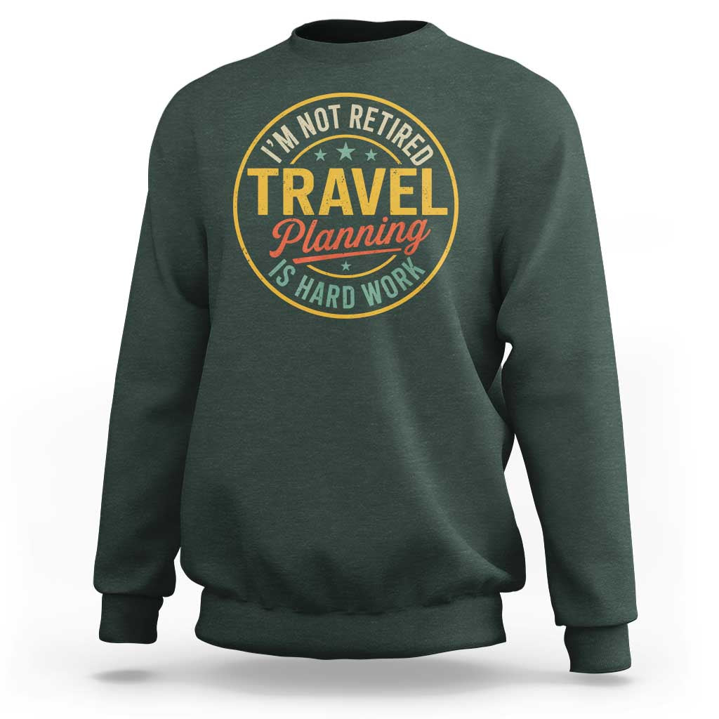 I'm Not Retired Travel Planning Is Hard Work Sweatshirt Funny Retirement Vacation Retro