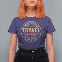I'm Not Retired Travel Planning Is Hard Work T Shirt For Women Funny Retirement Vacation Retro