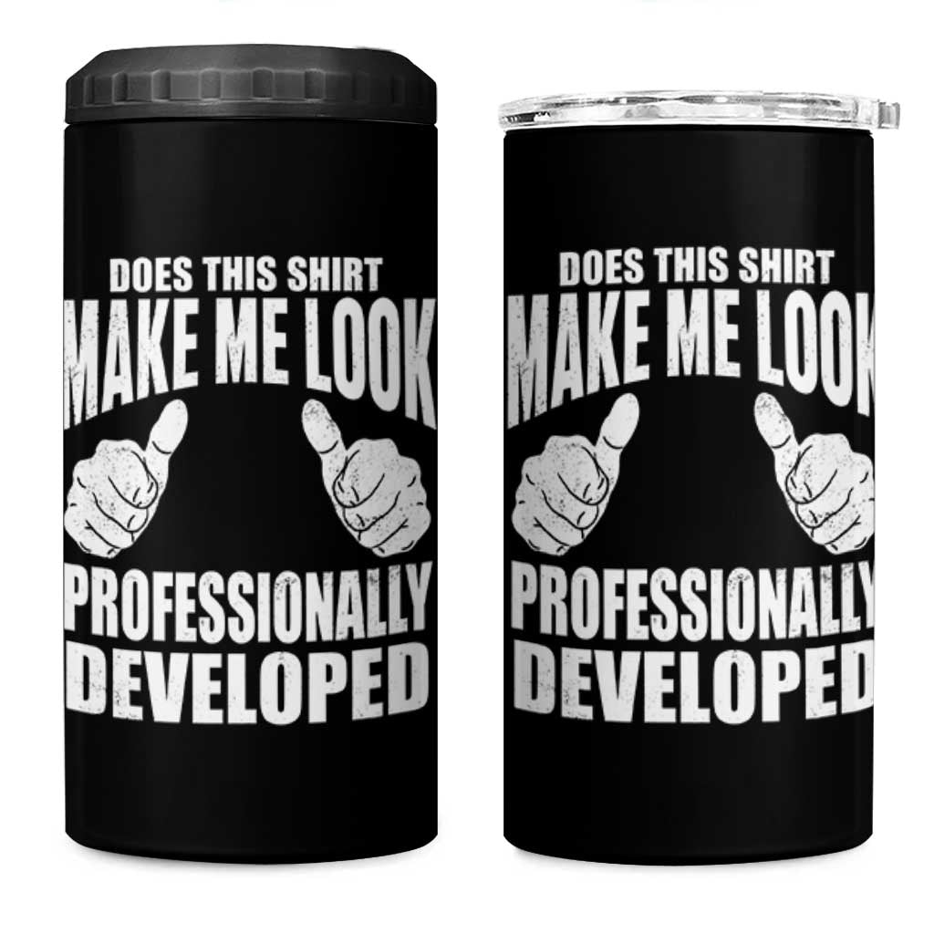 Funny Does This Shirt Make Me Look Professionally Developed 4 in 1 Can Cooler Tumbler