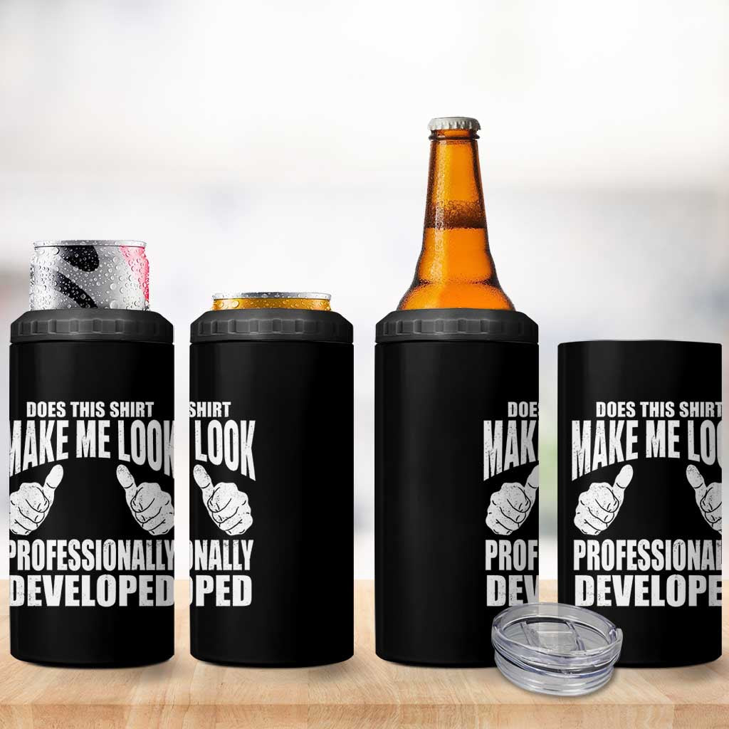 Funny Does This Shirt Make Me Look Professionally Developed 4 in 1 Can Cooler Tumbler