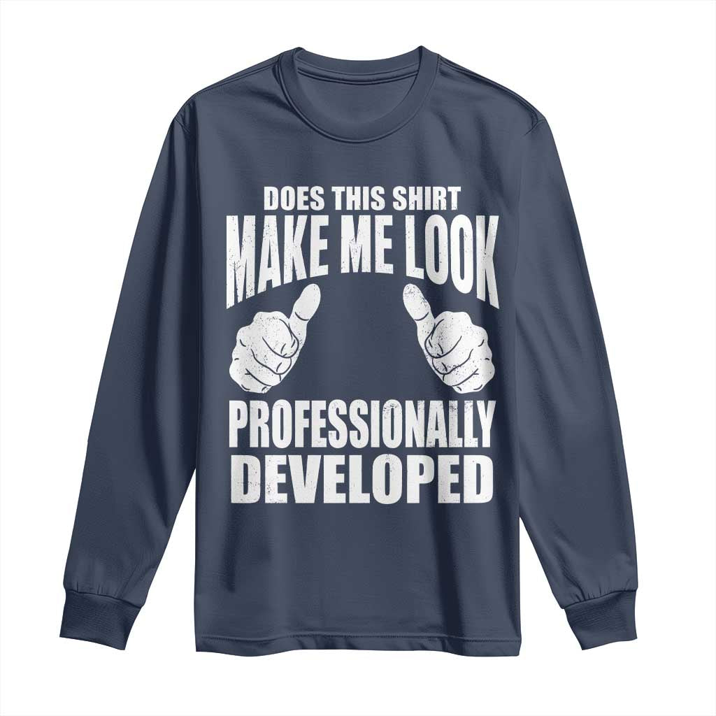 Funny Does This Shirt Make Me Look Professionally Developed Long Sleeve Shirt