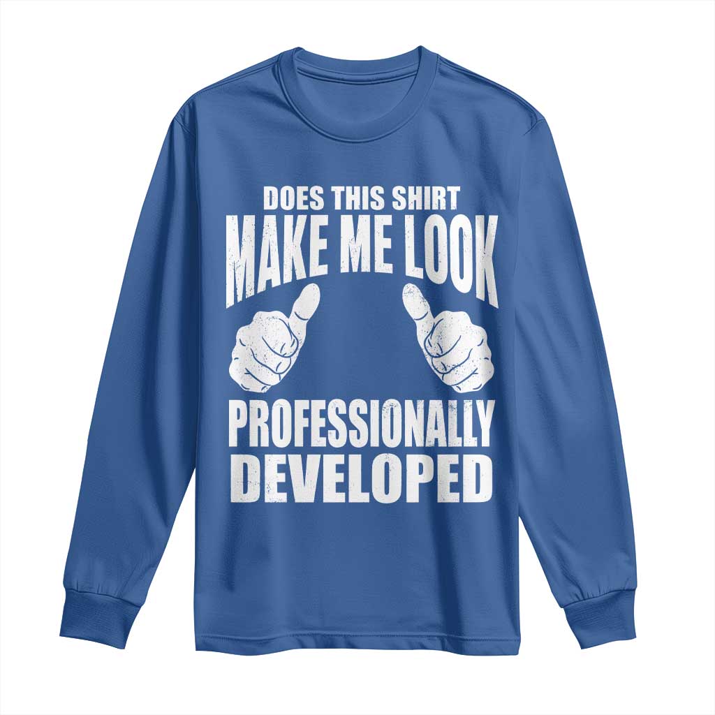 Funny Does This Shirt Make Me Look Professionally Developed Long Sleeve Shirt