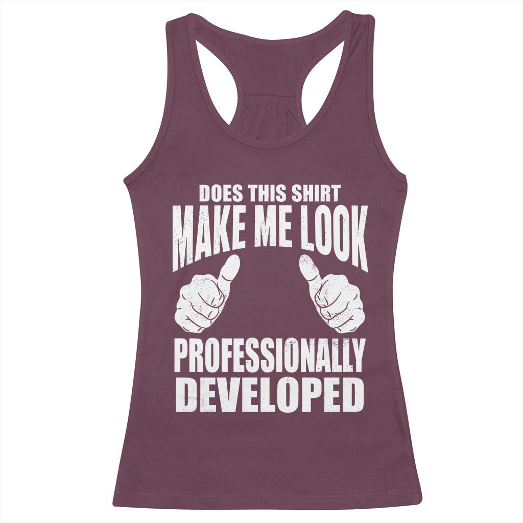 Funny Does This Shirt Make Me Look Professionally Developed Racerback Tank Top