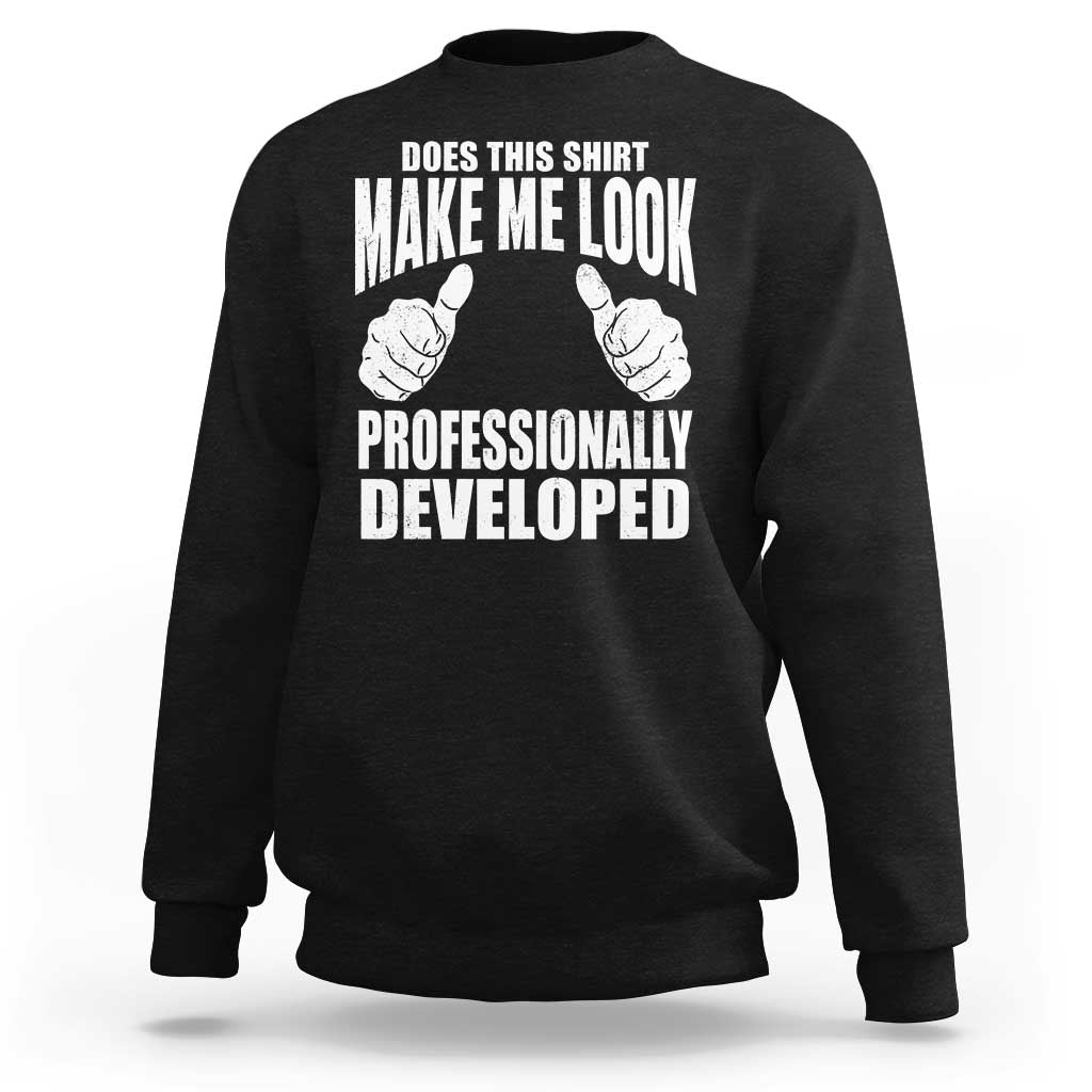 Funny Does This Shirt Make Me Look Professionally Developed Sweatshirt