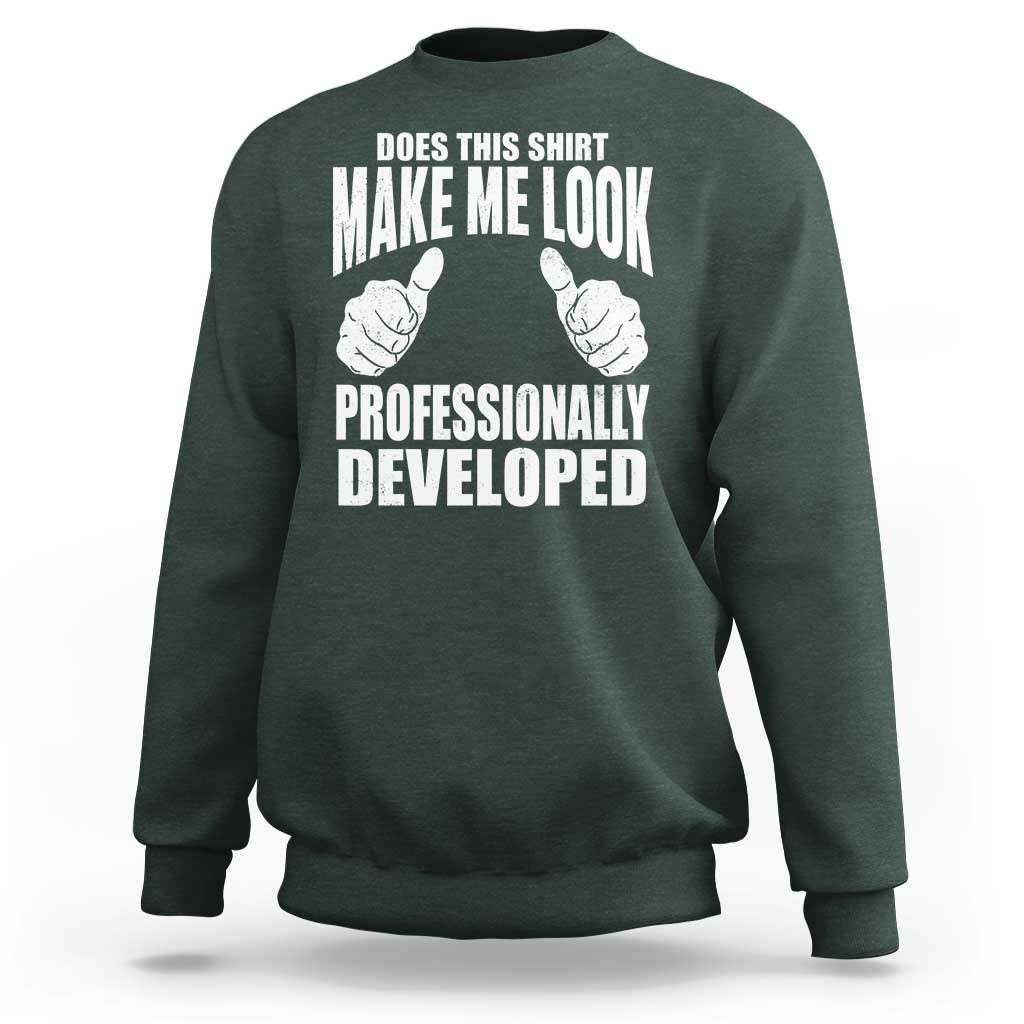 Funny Does This Shirt Make Me Look Professionally Developed Sweatshirt