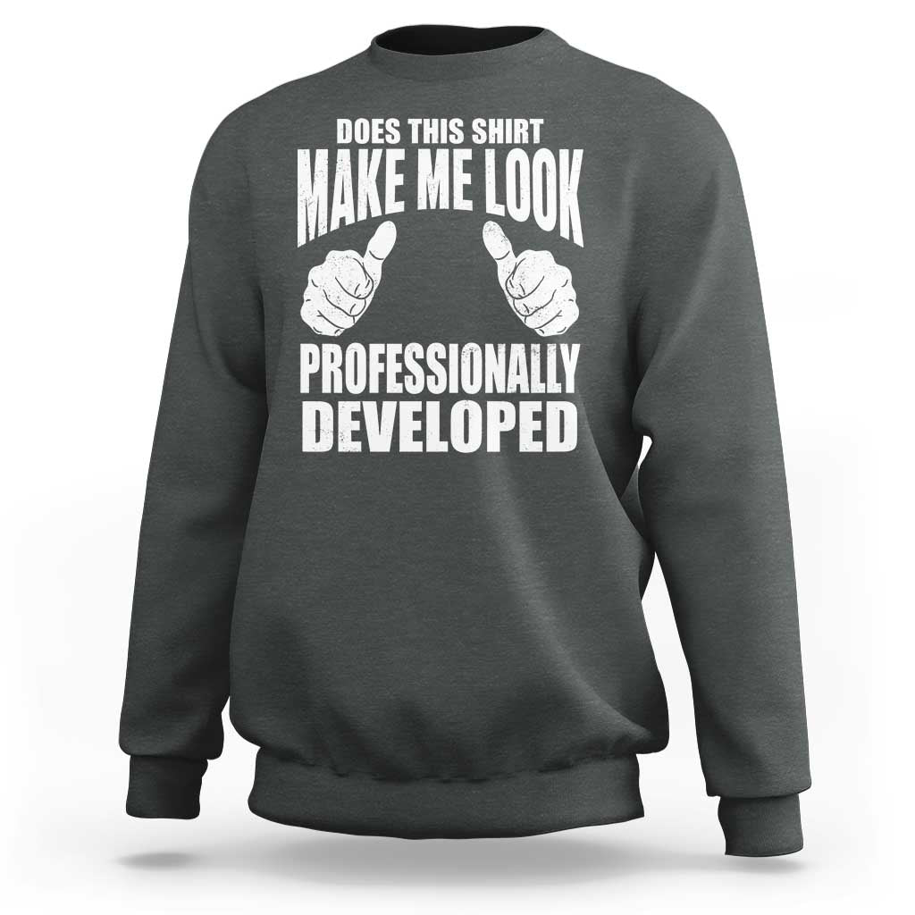 Funny Does This Shirt Make Me Look Professionally Developed Sweatshirt
