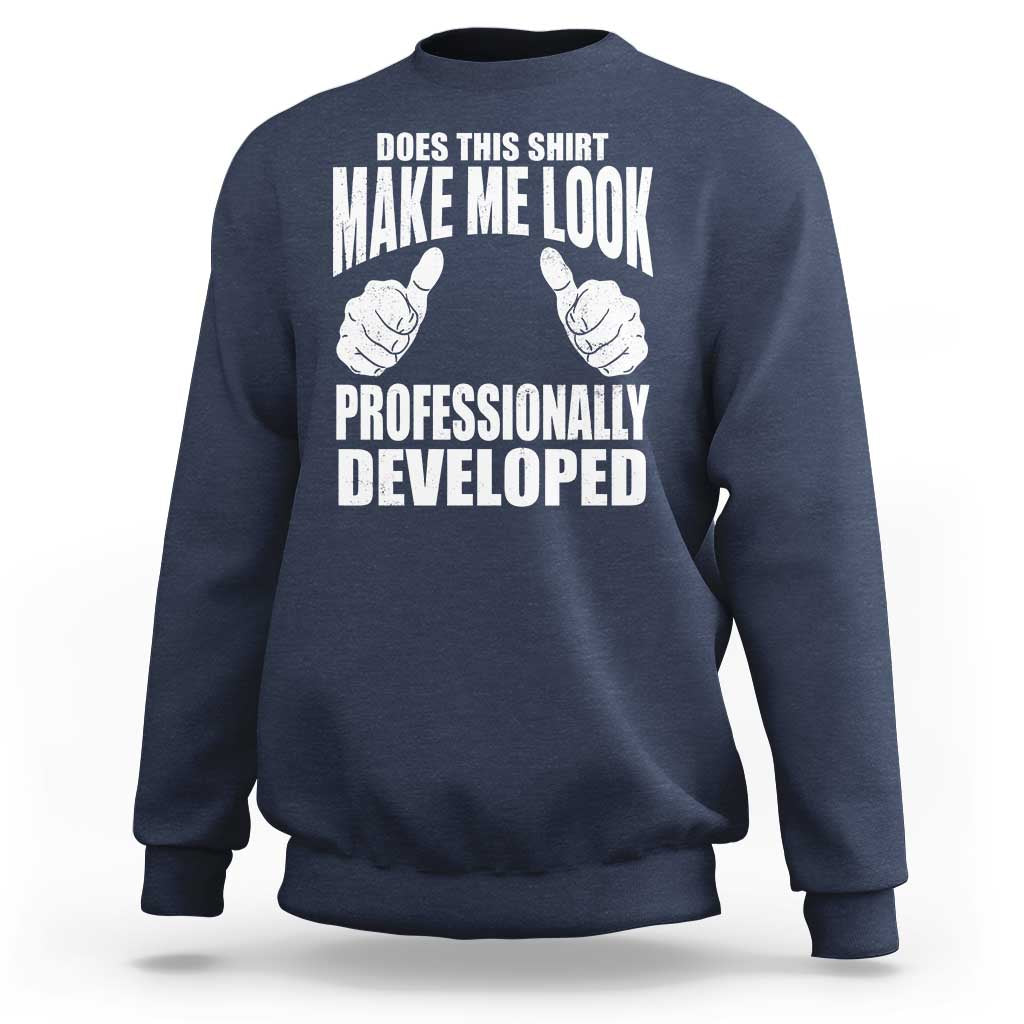 Funny Does This Shirt Make Me Look Professionally Developed Sweatshirt