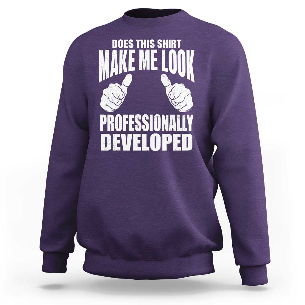 Funny Does This Shirt Make Me Look Professionally Developed Sweatshirt