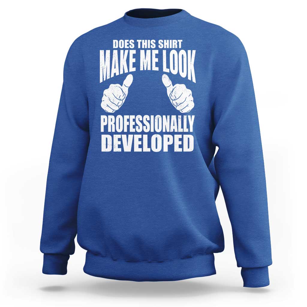 Funny Does This Shirt Make Me Look Professionally Developed Sweatshirt