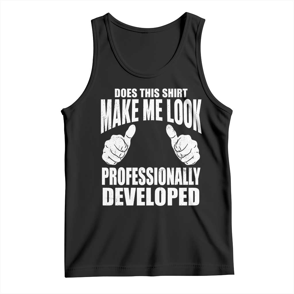 Funny Does This Shirt Make Me Look Professionally Developed Tank Top