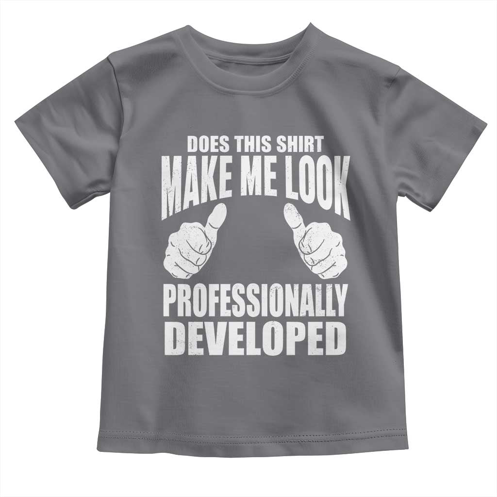 Funny Does This Shirt Make Me Look Professionally Developed Toddler T Shirt