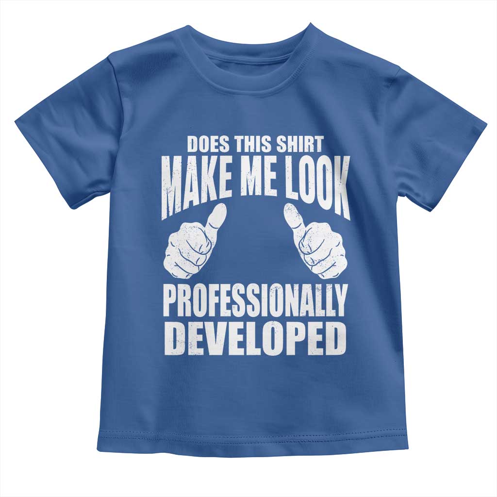 Funny Does This Shirt Make Me Look Professionally Developed Toddler T Shirt