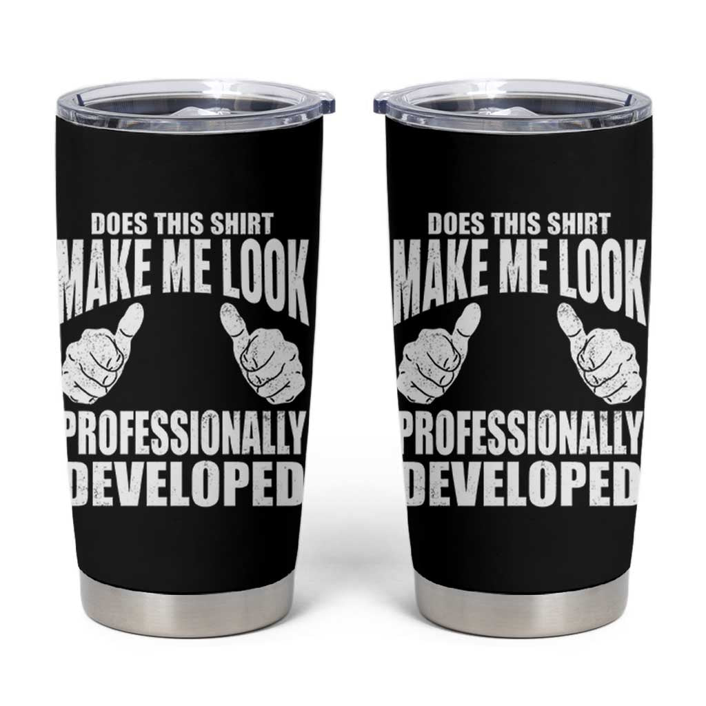 Funny Does This Shirt Make Me Look Professionally Developed Tumbler Cup
