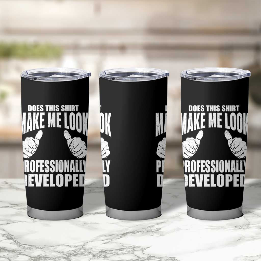 Funny Does This Shirt Make Me Look Professionally Developed Tumbler Cup