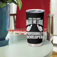 Funny Does This Shirt Make Me Look Professionally Developed Tumbler Cup