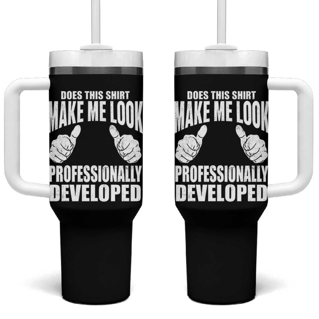 Funny Does This Shirt Make Me Look Professionally Developed Tumbler With Handle