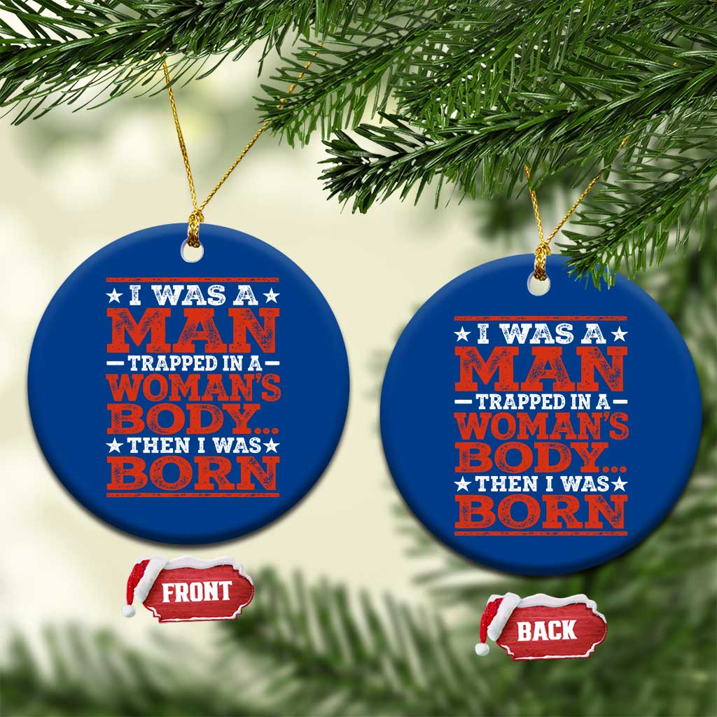 I Was A Man Trapped In A Woman's Body Then I Was Born Ceramic Ornament Dark Humor