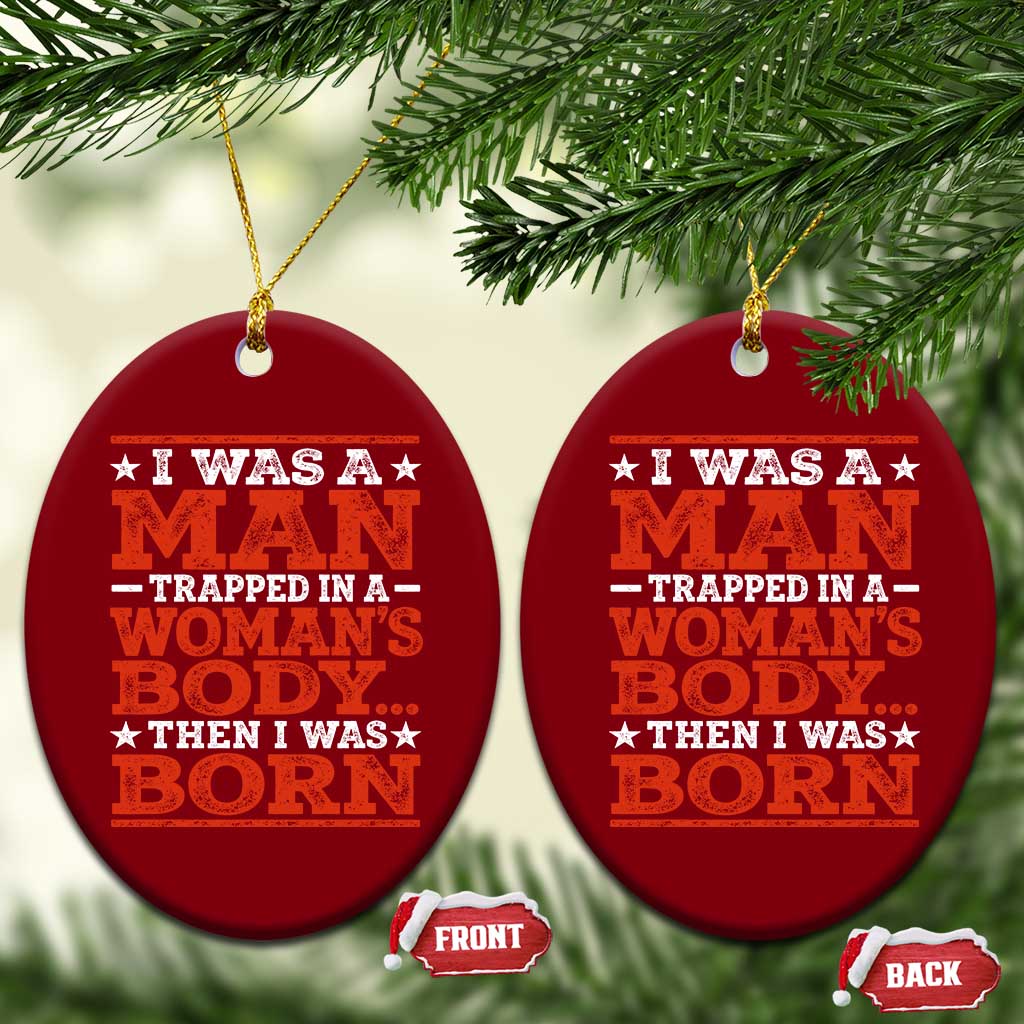 I Was A Man Trapped In A Woman's Body Then I Was Born Ceramic Ornament Dark Humor