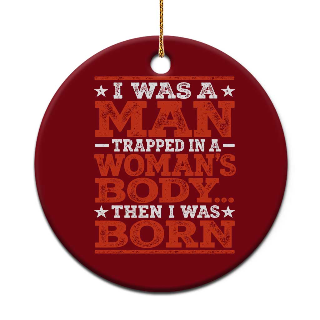 I Was A Man Trapped In A Woman's Body Then I Was Born Ceramic Ornament Dark Humor