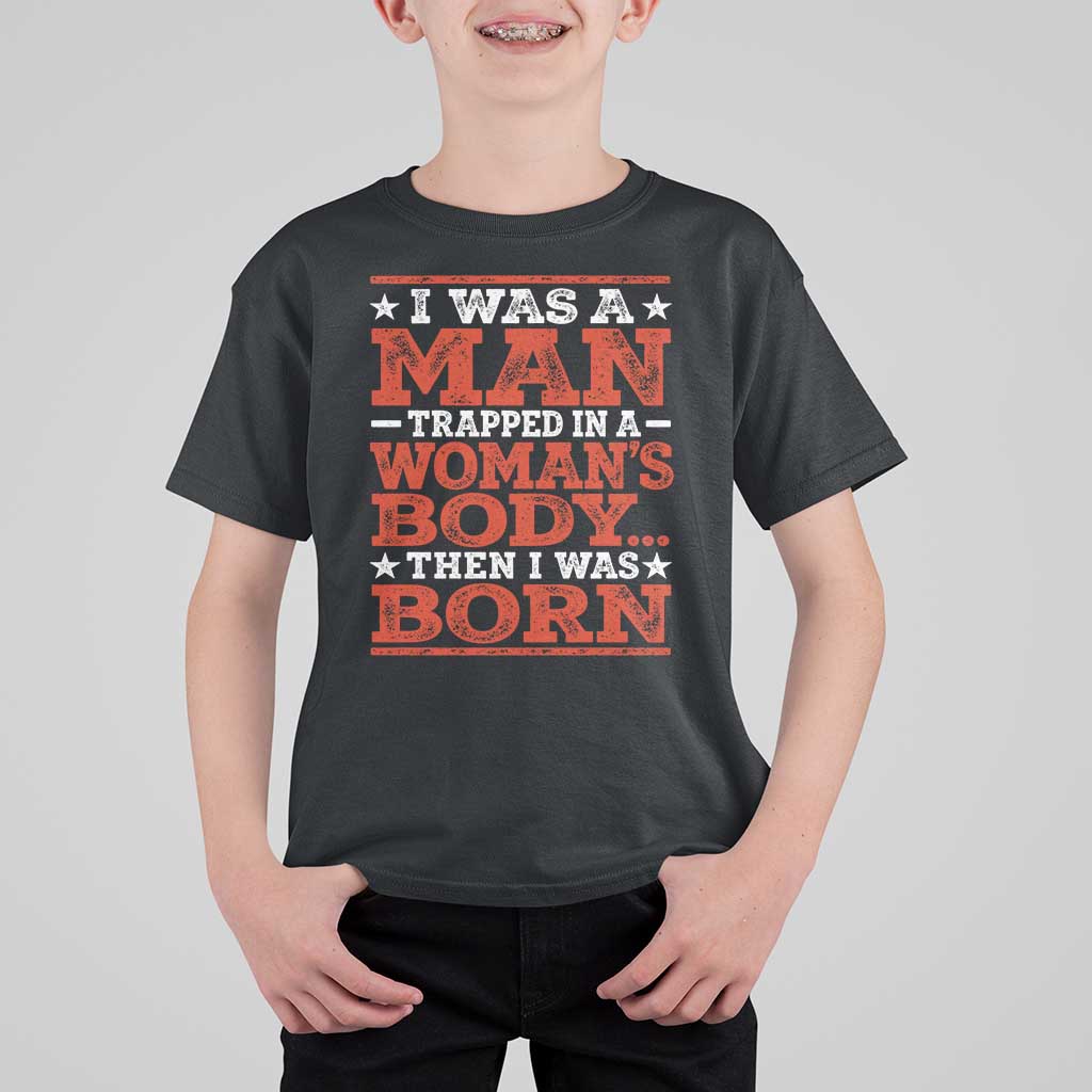 I Was A Man Trapped In A Woman's Body Then I Was Born T Shirt For Kid Dark Humor
