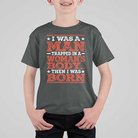 I Was A Man Trapped In A Woman's Body Then I Was Born T Shirt For Kid Dark Humor