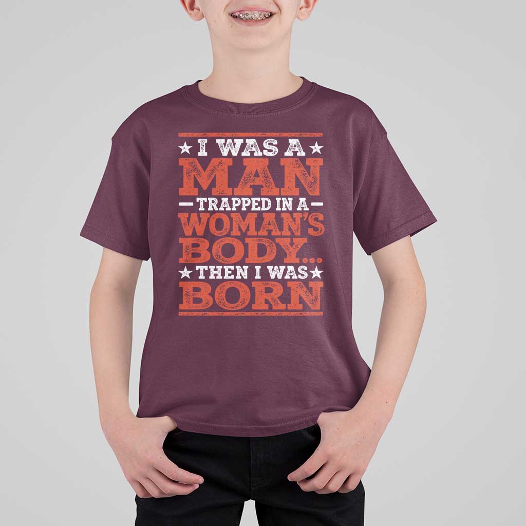 I Was A Man Trapped In A Woman's Body Then I Was Born T Shirt For Kid Dark Humor