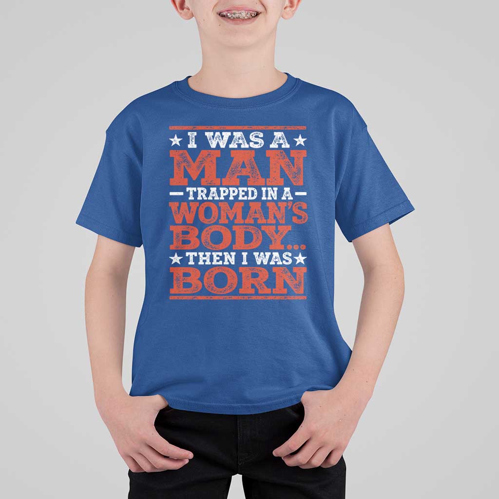 I Was A Man Trapped In A Woman's Body Then I Was Born T Shirt For Kid Dark Humor