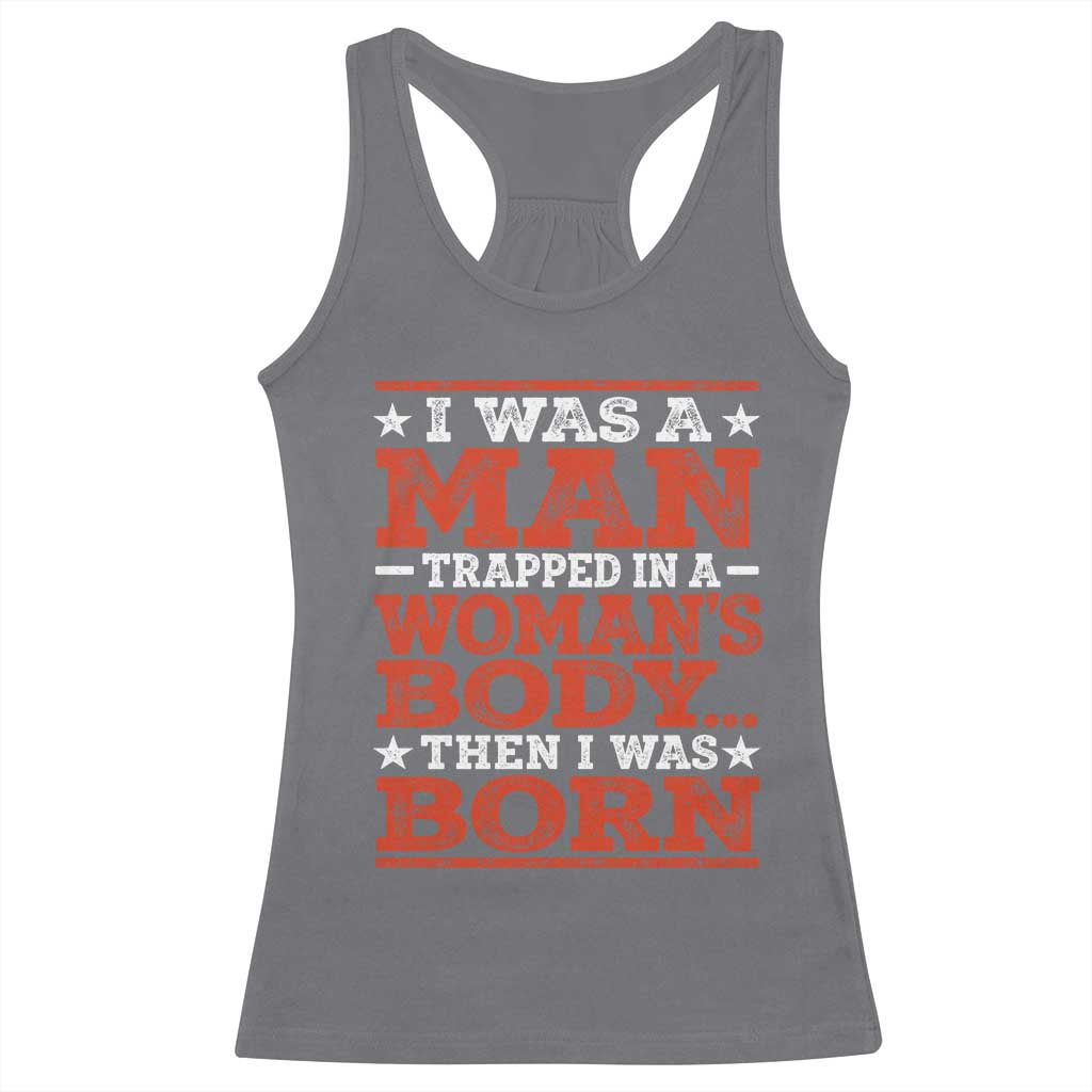 I Was A Man Trapped In A Woman's Body Then I Was Born Racerback Tank Top Dark Humor