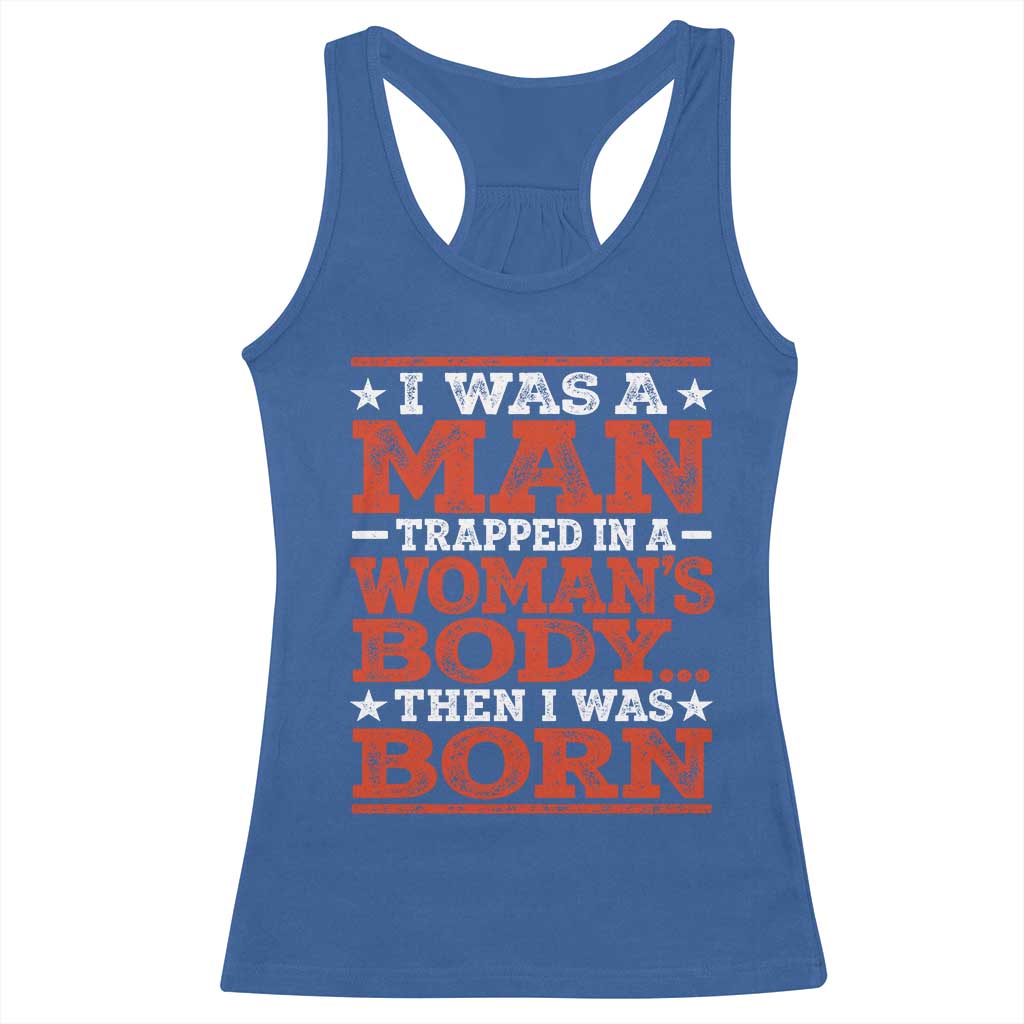 I Was A Man Trapped In A Woman's Body Then I Was Born Racerback Tank Top Dark Humor