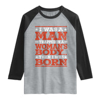 I Was A Man Trapped In A Woman's Body Then I Was Born Raglan Shirt Dark Humor
