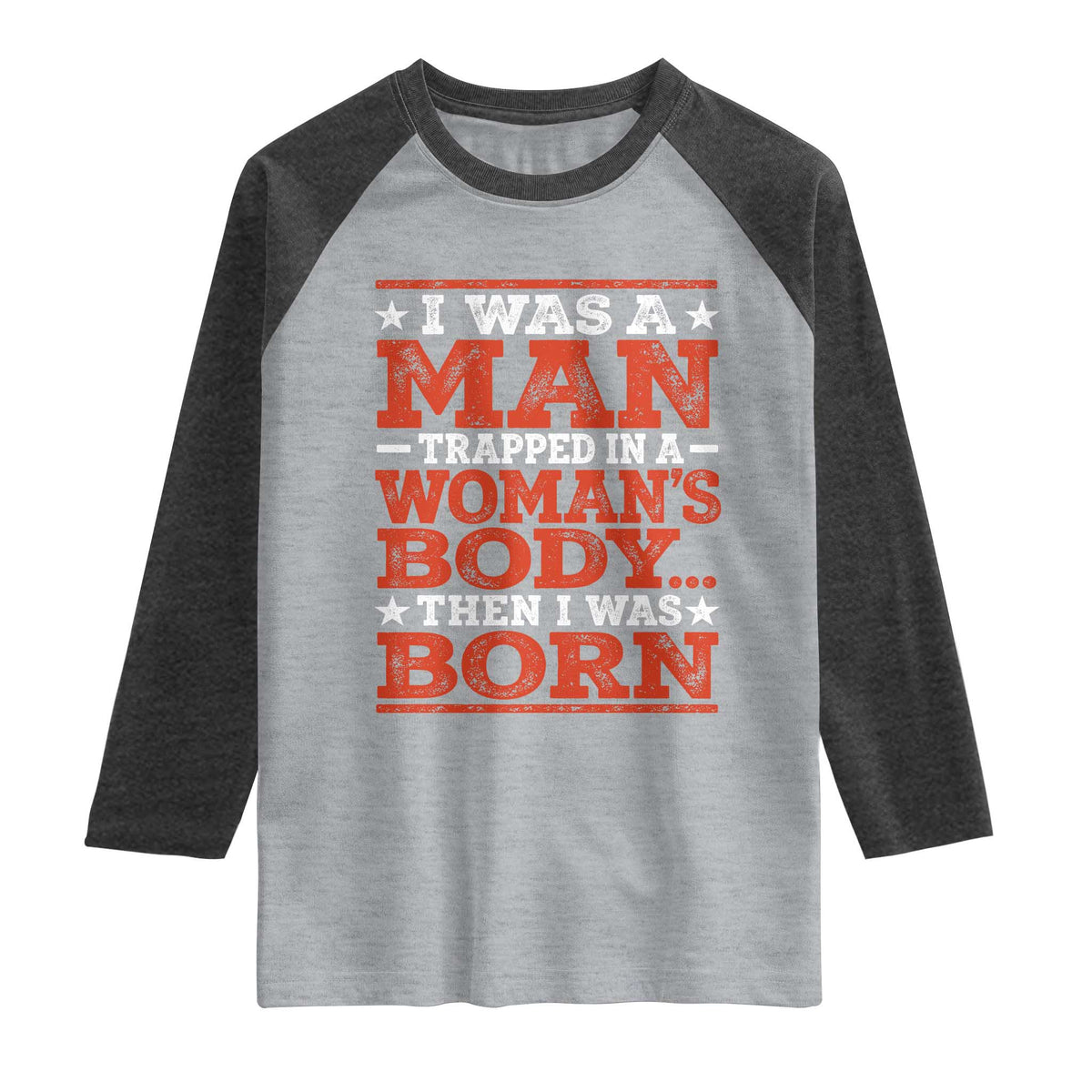 I Was A Man Trapped In A Woman's Body Then I Was Born Raglan Shirt Dark Humor