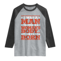 I Was A Man Trapped In A Woman's Body Then I Was Born Raglan Shirt Dark Humor