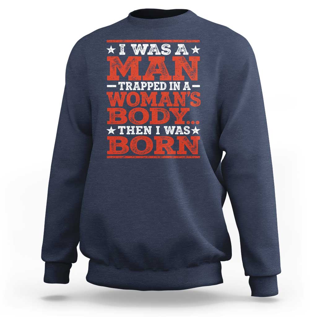 I Was A Man Trapped In A Woman's Body Then I Was Born Sweatshirt Dark Humor